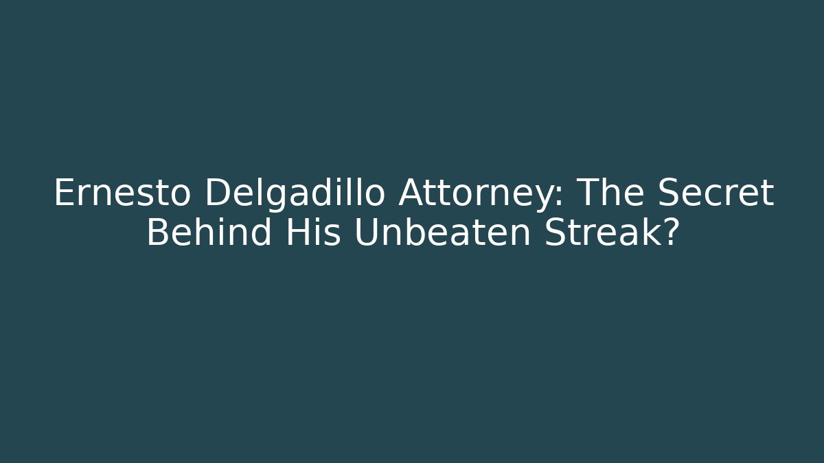 Ernesto Delgadillo Attorney: The Secret Behind His Unbeaten Streak?