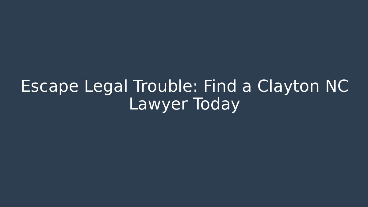 Escape Legal Trouble: Find a Clayton NC Lawyer Today