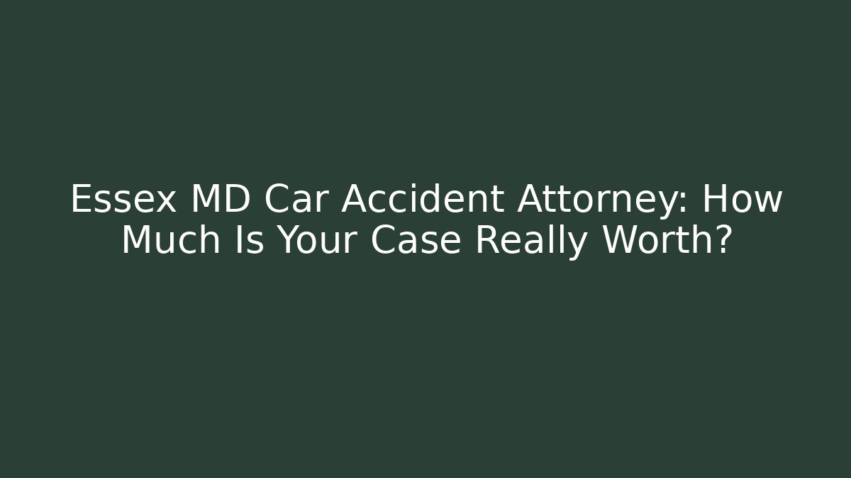 Essex MD Car Accident Attorney: How Much Is Your Case Really Worth?