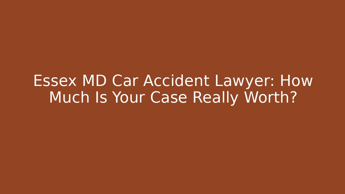 Essex MD Car Accident Lawyer: How Much Is Your Case Really Worth?