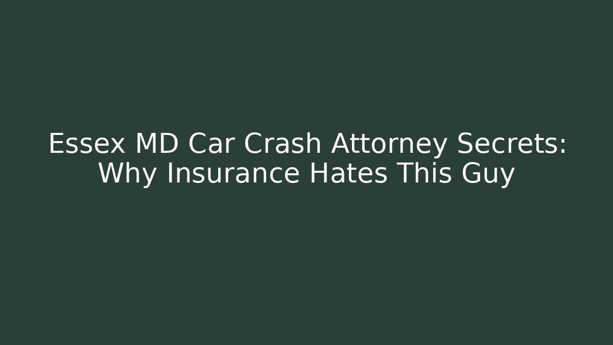 Essex MD Car Crash Attorney Secrets: Why Insurance Hates This Guy