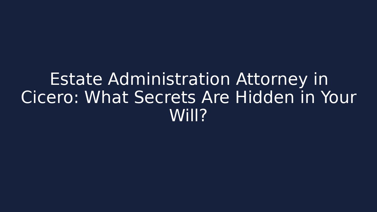 Estate Administration Attorney in Cicero: What Secrets Are Hidden in Your Will?