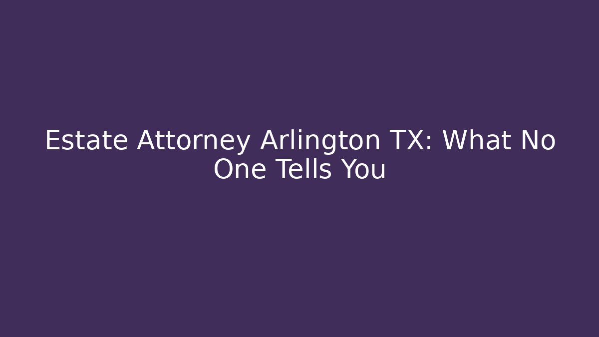 Estate Attorney Arlington TX: What No One Tells You
