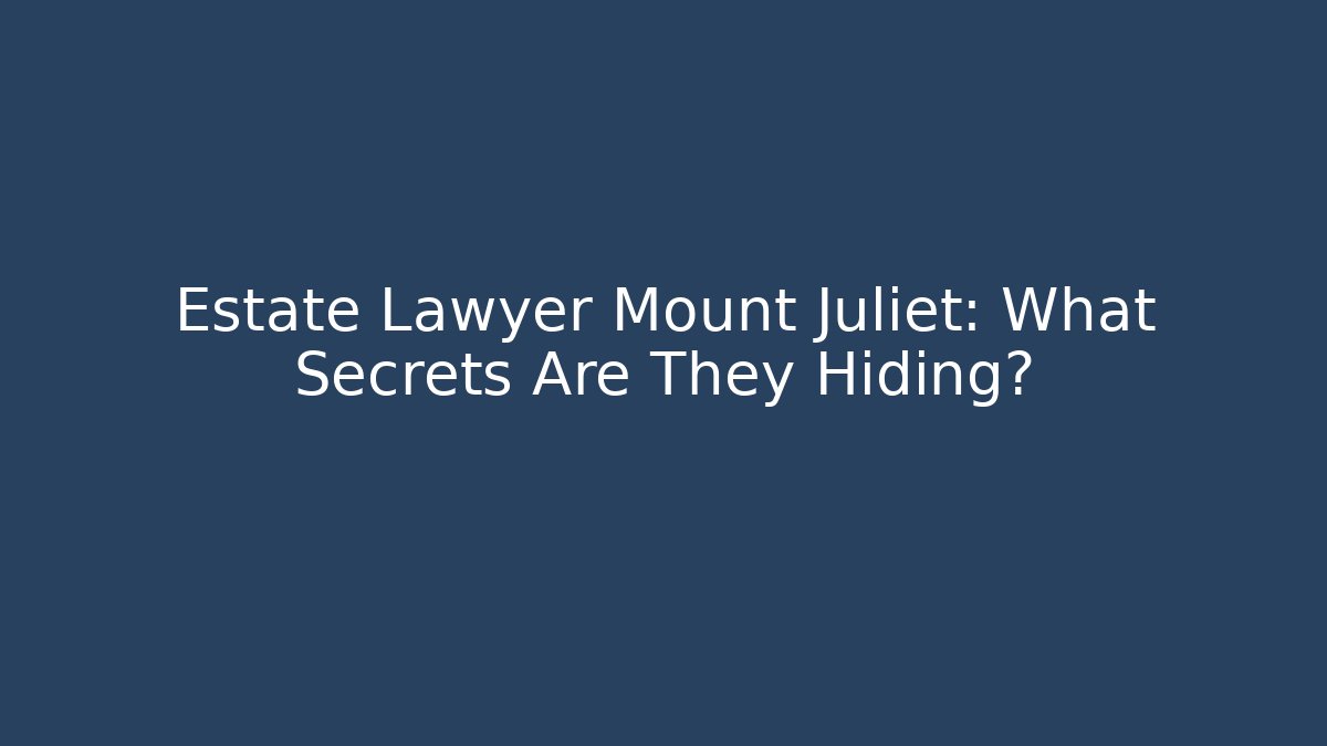 Estate Lawyer Mount Juliet: What Secrets Are They Hiding?