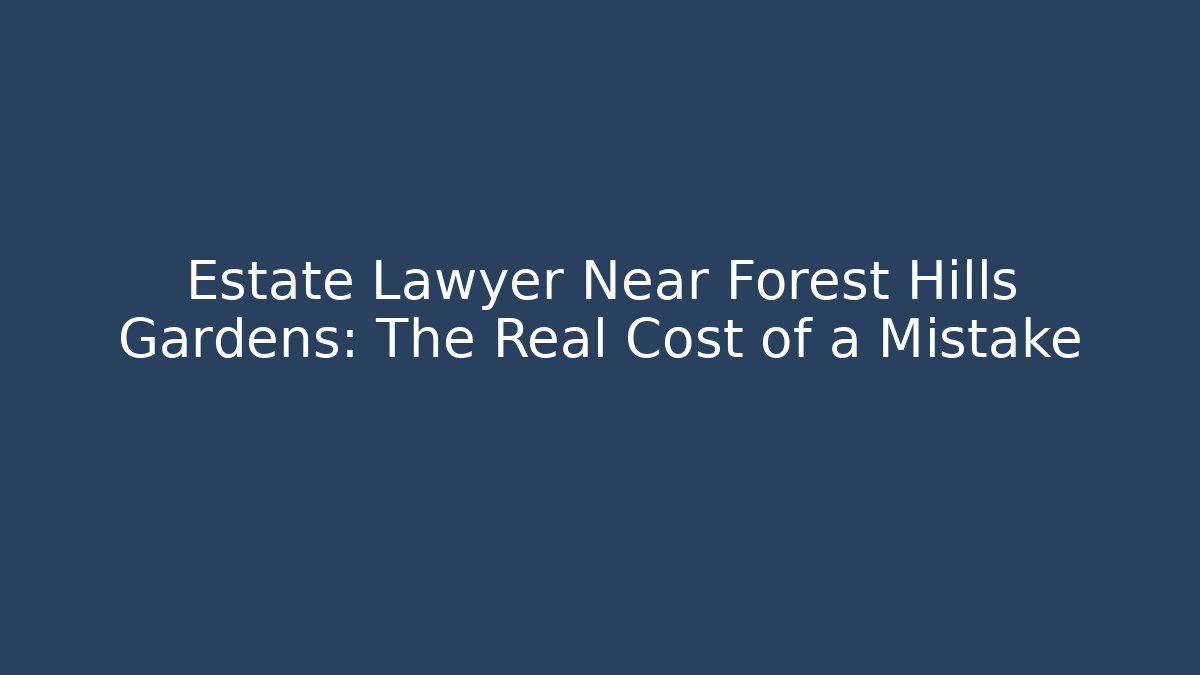 Estate Lawyer Near Forest Hills Gardens: The Real Cost of a Mistake