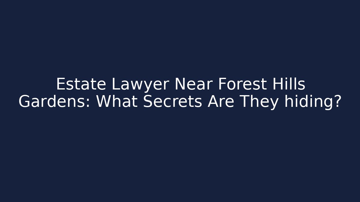 Estate Lawyer Near Forest Hills Gardens: What Secrets Are They hiding? - WealthxGroup