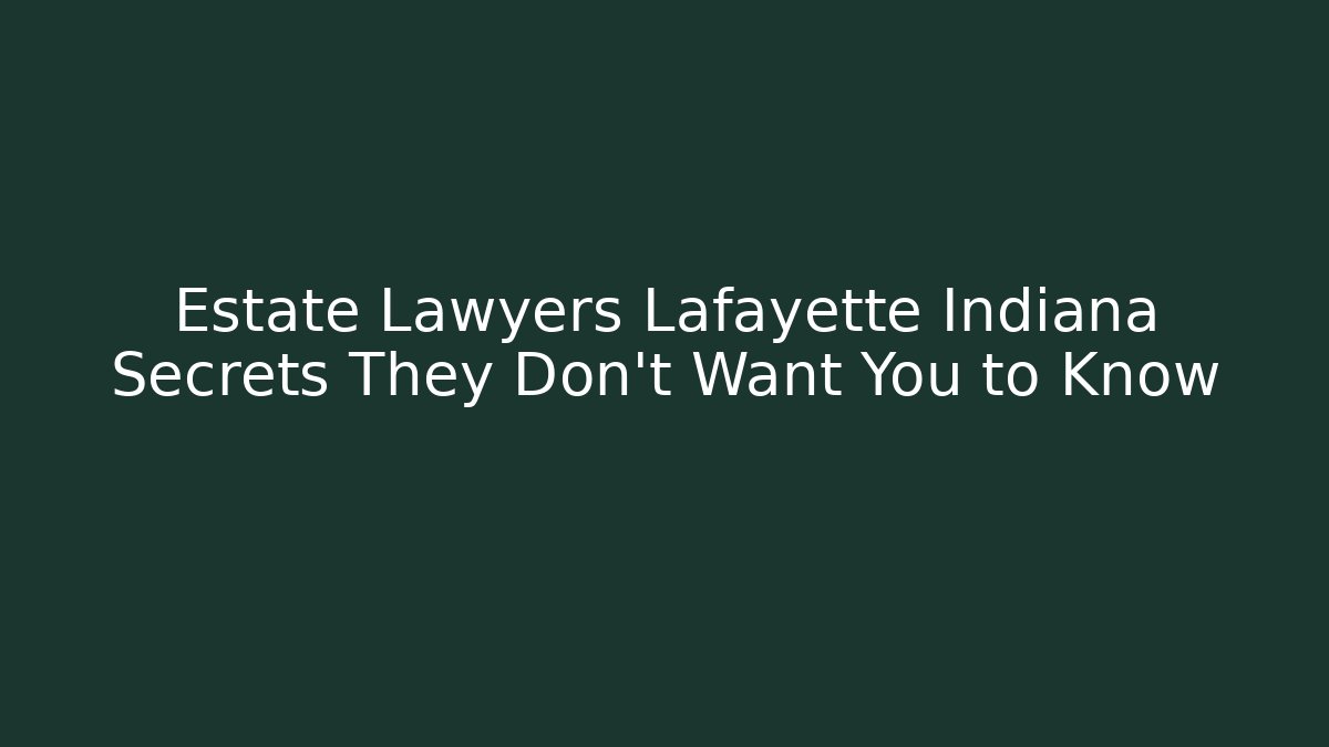 Estate Lawyers Lafayette Indiana Secrets They Don't Want You to Know