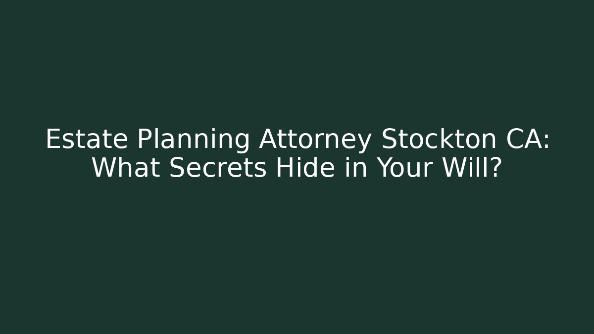 Estate Planning Attorney Stockton CA: What Secrets Hide in Your Will?