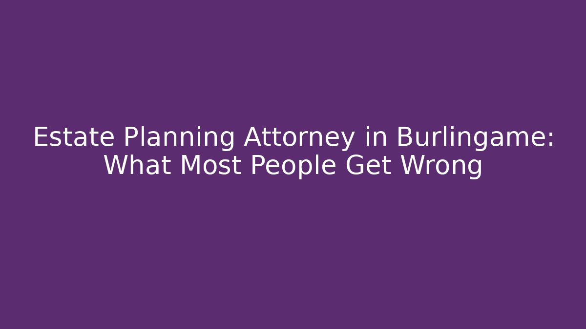 Estate Planning Attorney in Burlingame: What Most People Get Wrong - WealthxGroup