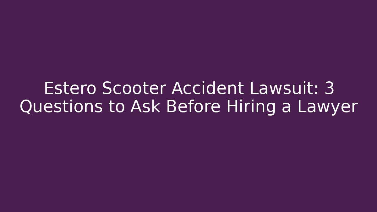 Estero Scooter Accident Lawsuit: 3 Questions to Ask Before Hiring a Lawyer