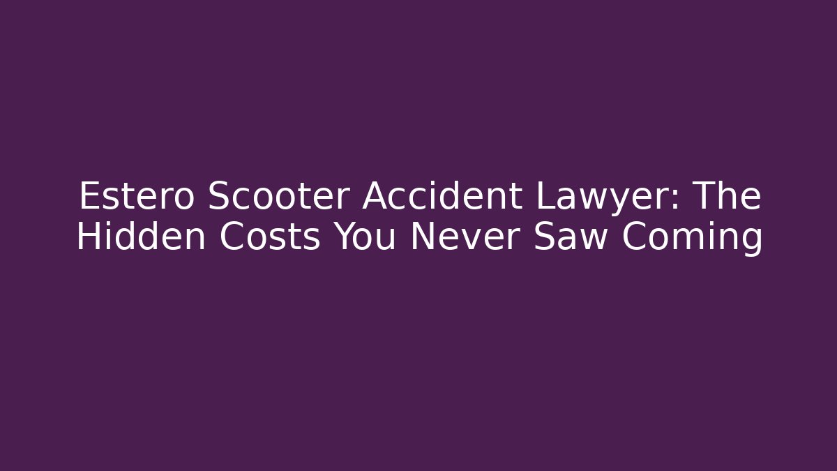 Estero Scooter Accident Lawyer: The Hidden Costs You Never Saw Coming
