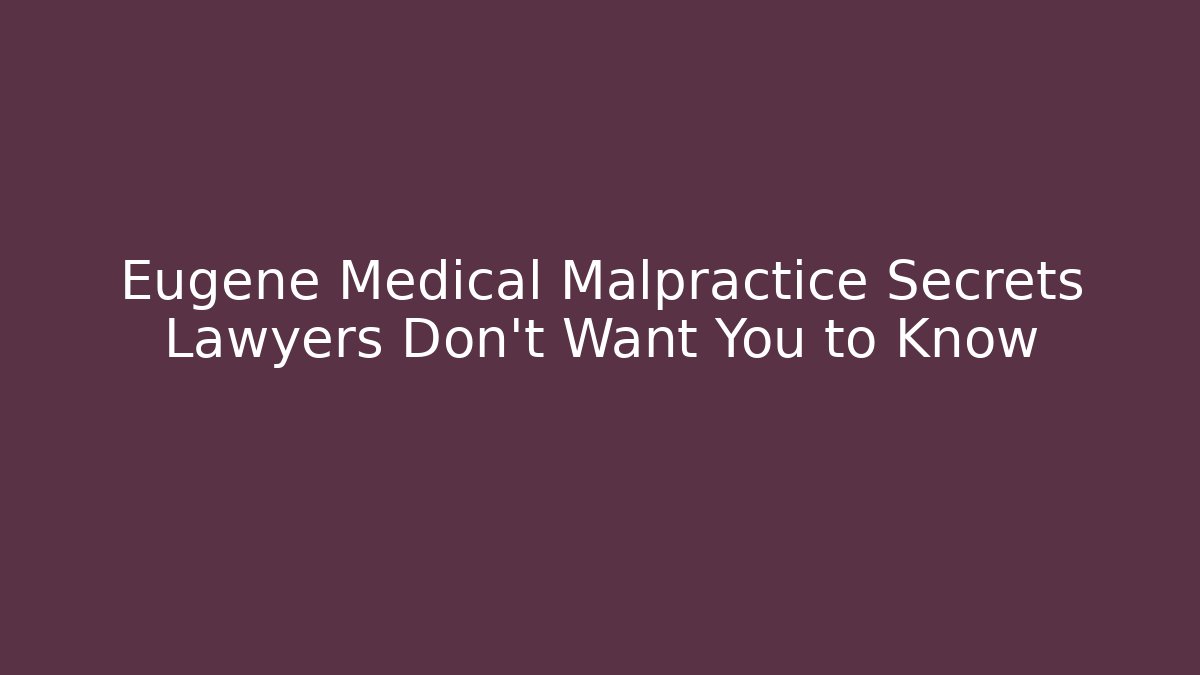 Eugene Medical Malpractice Secrets Lawyers Don't Want You to Know
