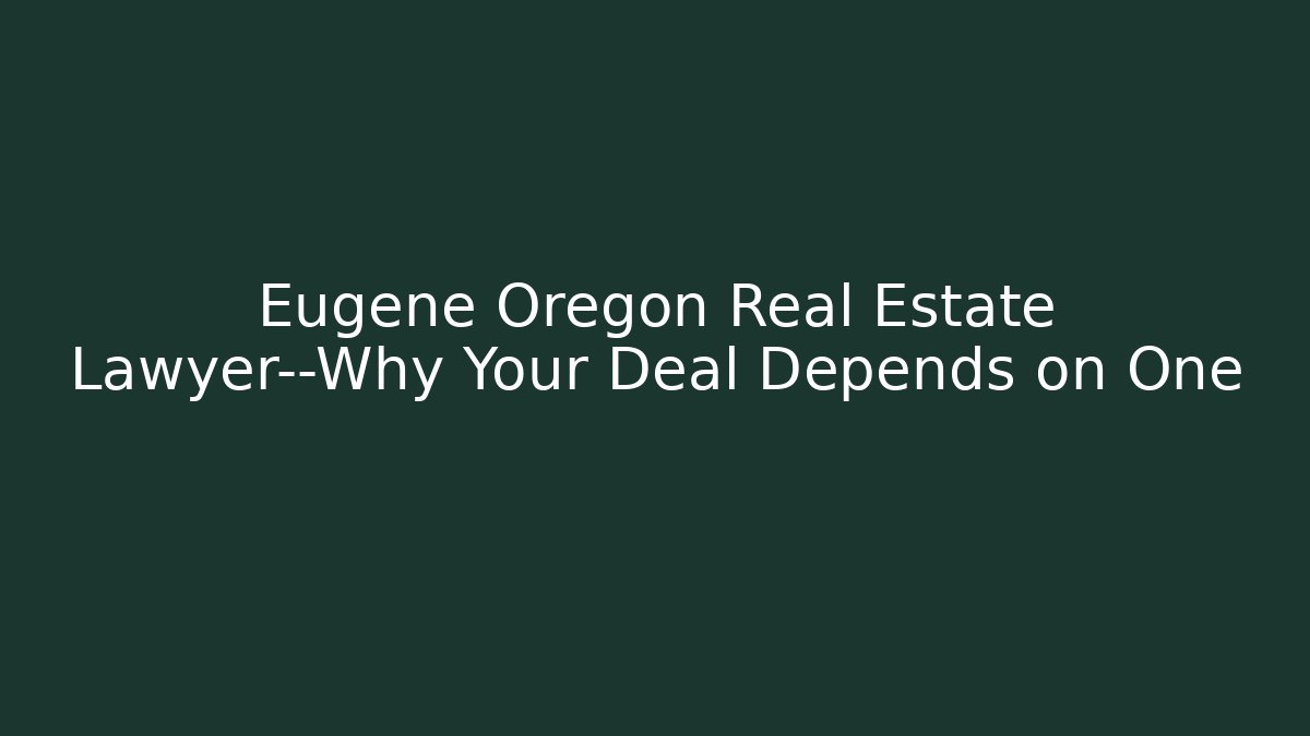 Eugene Oregon Real Estate Lawyer—Why Your Deal Depends on One