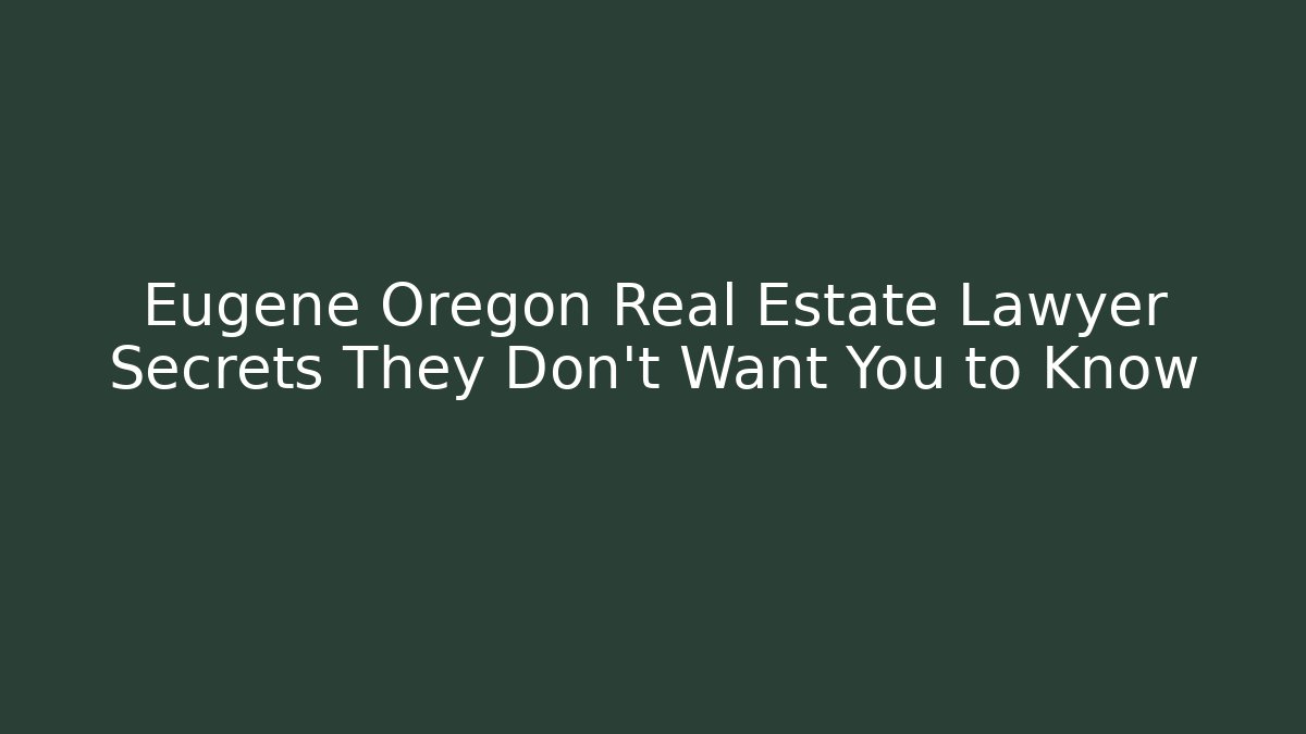 Eugene Oregon Real Estate Lawyer Secrets They Don’t Want You to Know