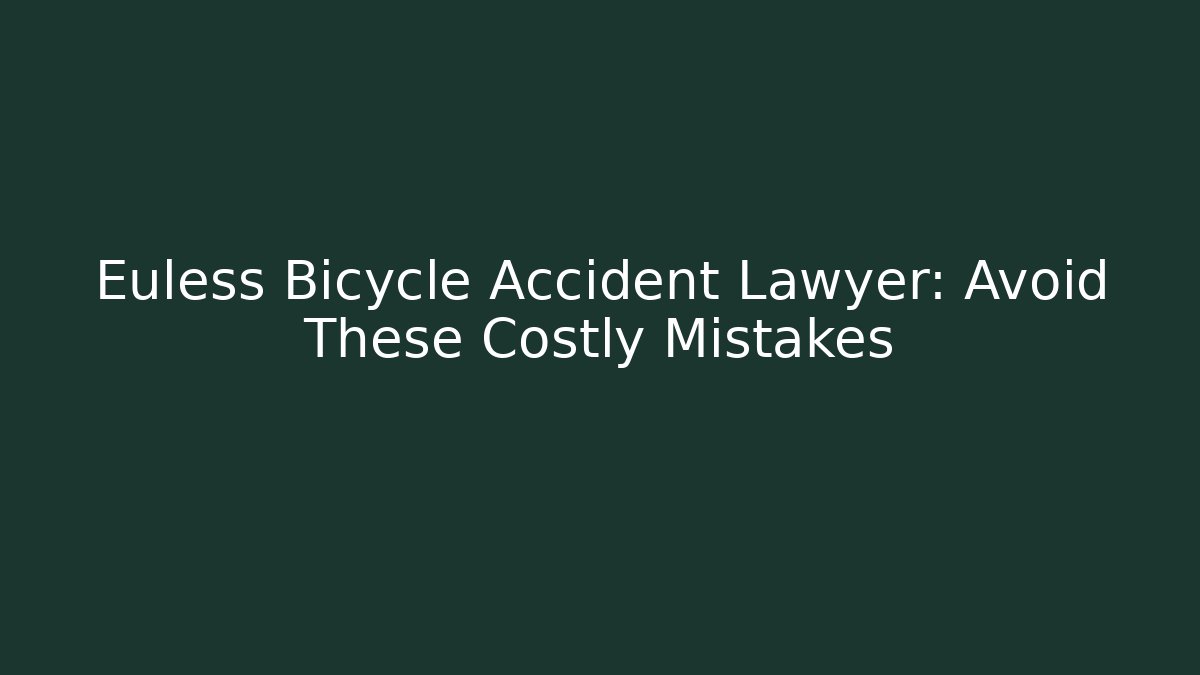 Euless Bicycle Accident Lawyer: Avoid These Costly Mistakes
