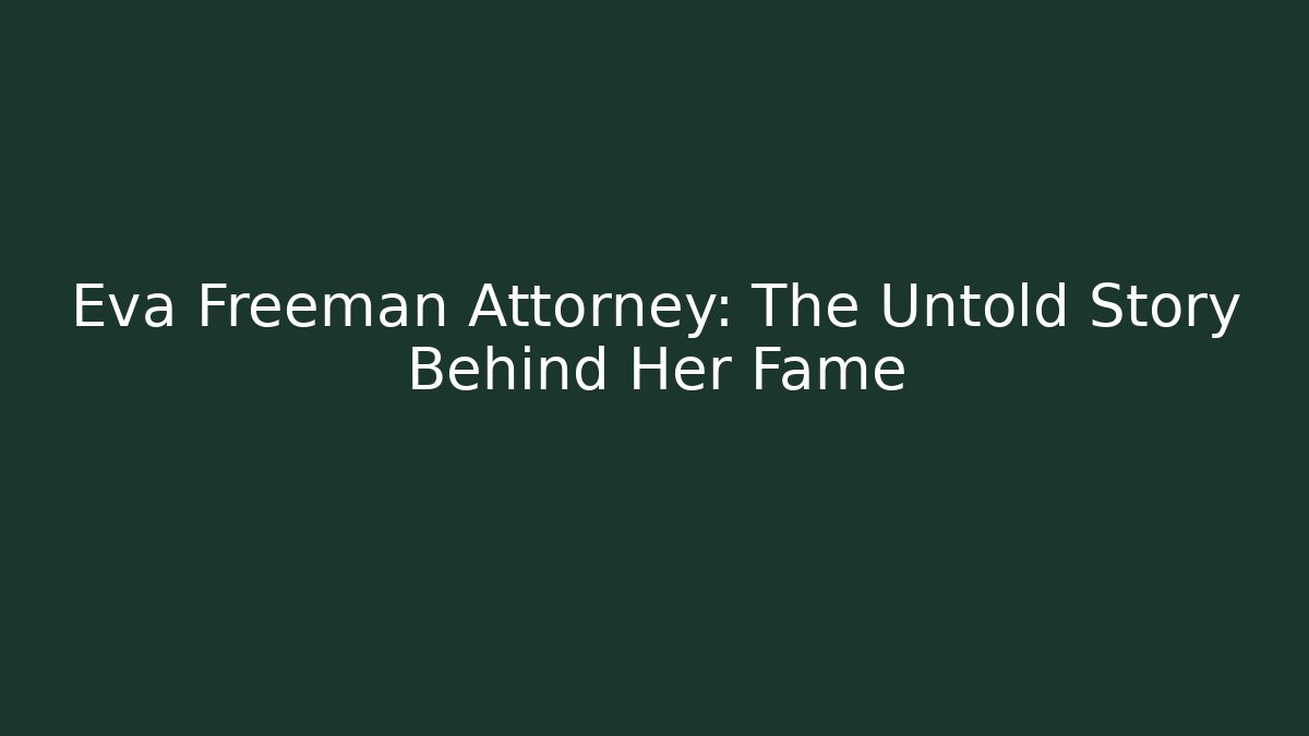 Eva Freeman Attorney: The Untold Story Behind Her Fame