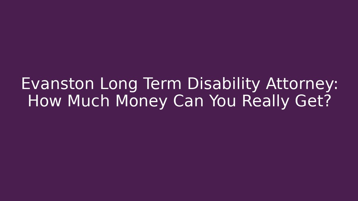 Evanston Long Term Disability Attorney: How Much Money Can You Really Get?