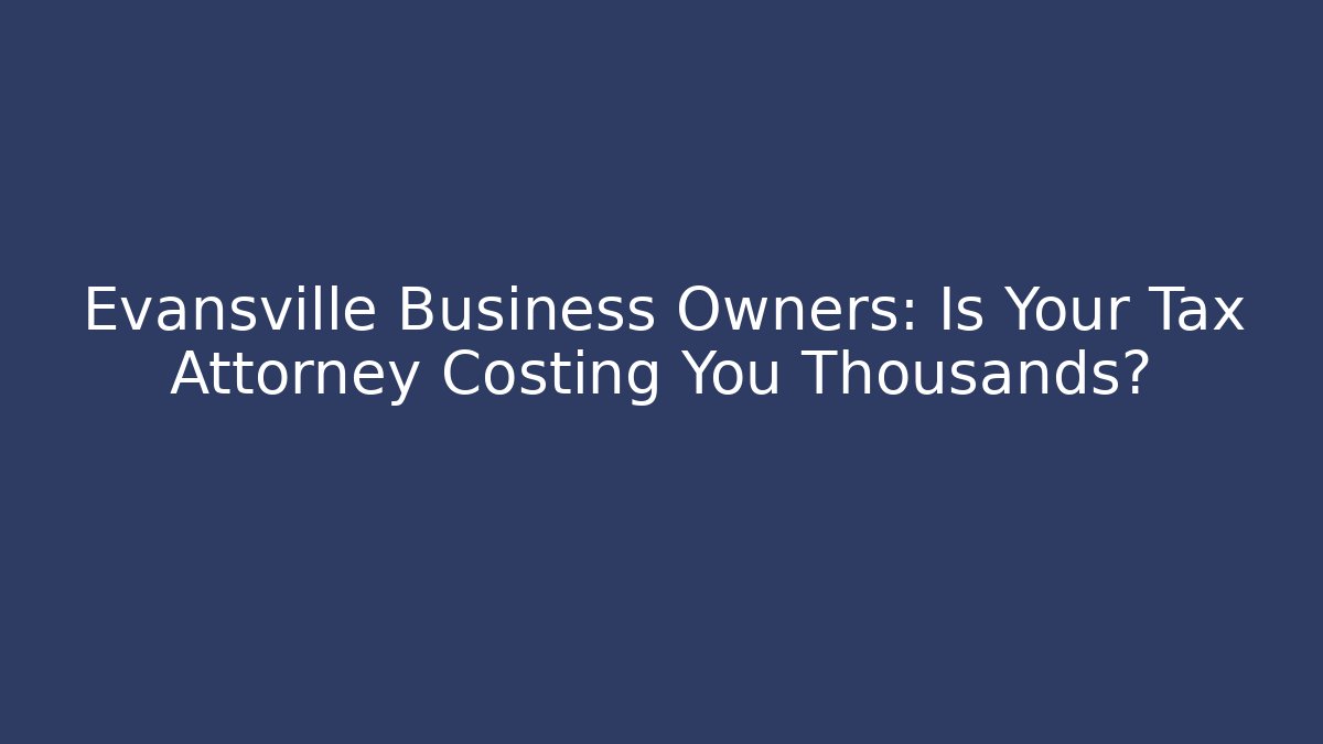 Evansville Business Owners: Is Your Tax Attorney Costing You Thousands?