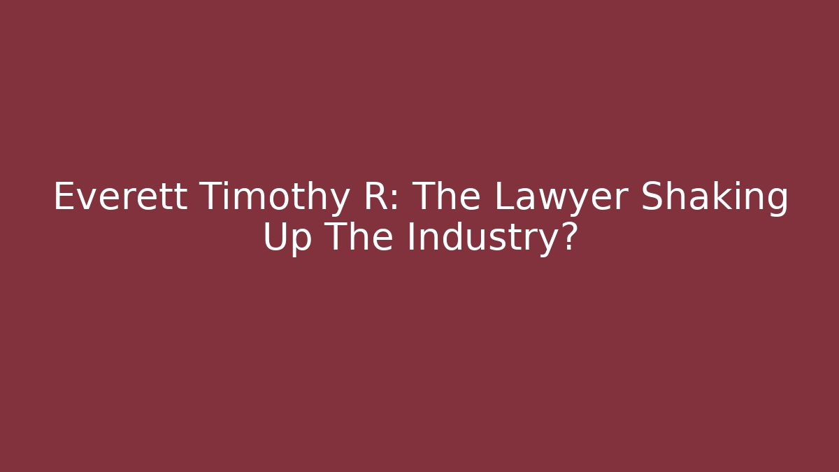 Everett Timothy R: The Lawyer Shaking Up The Industry?