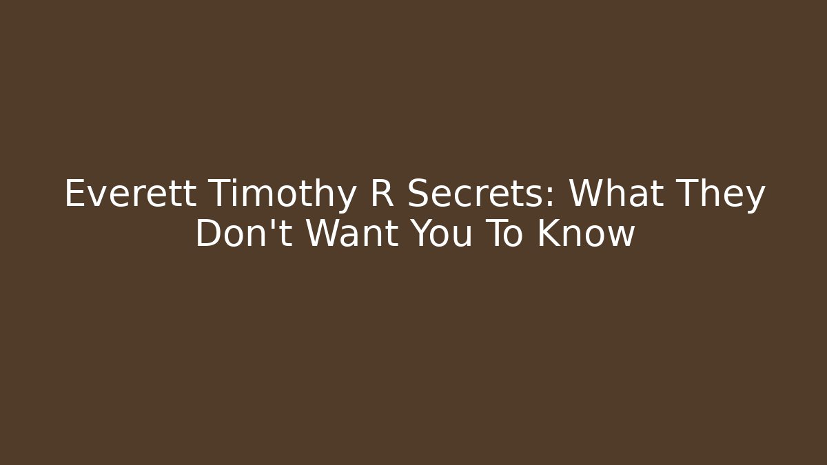 Everett Timothy R Secrets: What They Don't Want You To Know