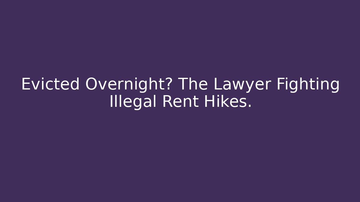 Evicted Overnight? The Lawyer Fighting Illegal Rent Hikes.