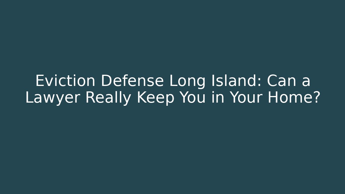 Eviction Defense Long Island: Can a Lawyer Really Keep You in Your Home?