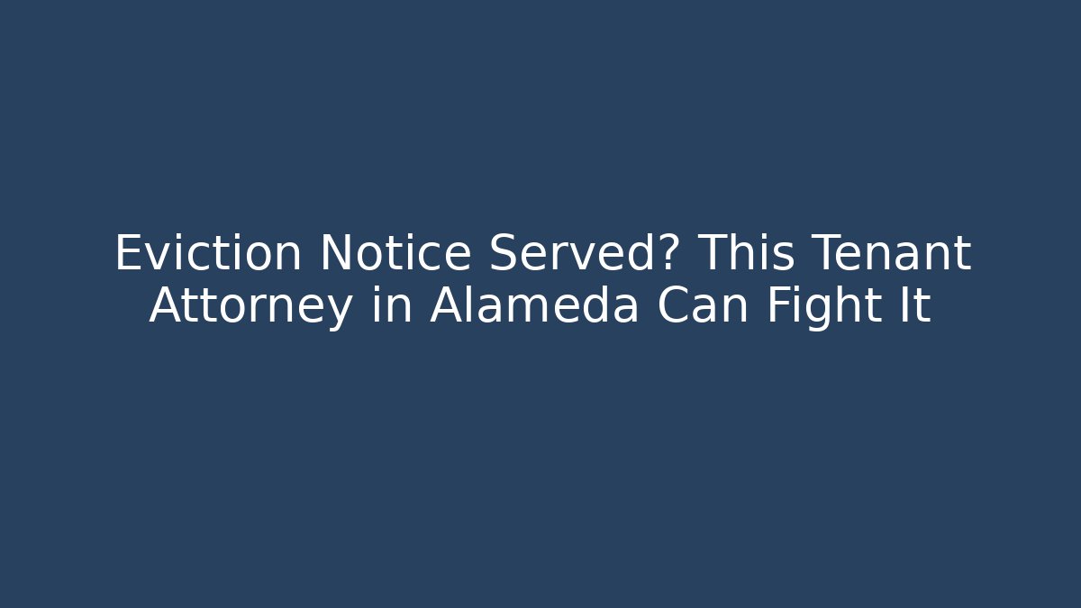 Eviction Notice Served? This Tenant Attorney in Alameda Can Fight It