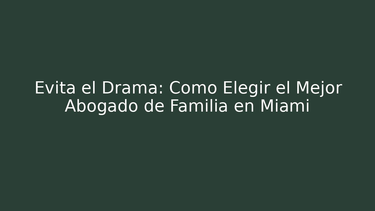 Evita el Drama: Cómo Elegir el Mejor Abogado de Familia en Miami