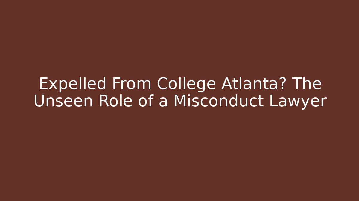 Expelled From College Atlanta? The Unseen Role of a Misconduct Lawyer