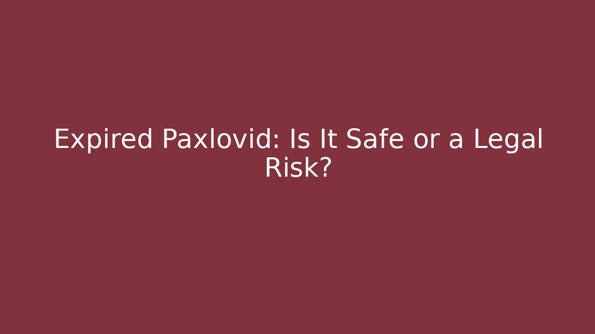 Expired Paxlovid: Is It Safe or a Legal Risk?