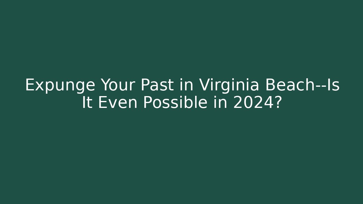 Expunge Your Past in Virginia Beach—Is It Even Possible in 2024?