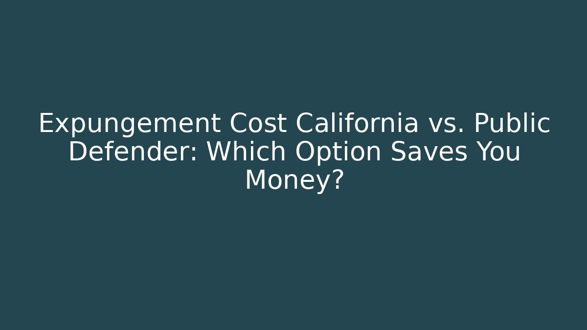 Expungement Cost California vs. Public Defender: Which Option Saves You Money?