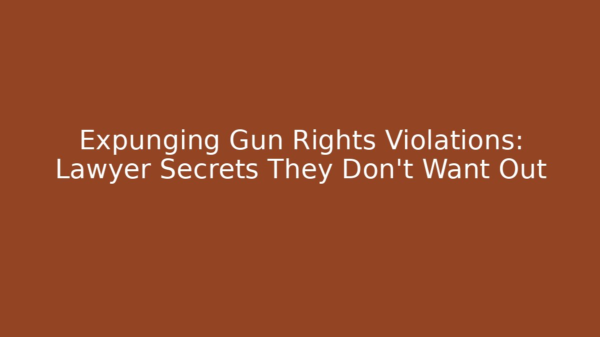 Expunging Gun Rights Violations: Lawyer Secrets They Don’t Want Out - WealthxGroup
