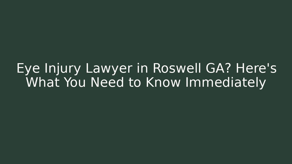 Eye Injury Lawyer in Roswell GA? Here's What You Need to Know Immediately