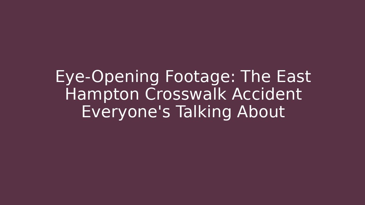 Eye-Opening Footage: The East Hampton Crosswalk Accident Everyone’s Talking About