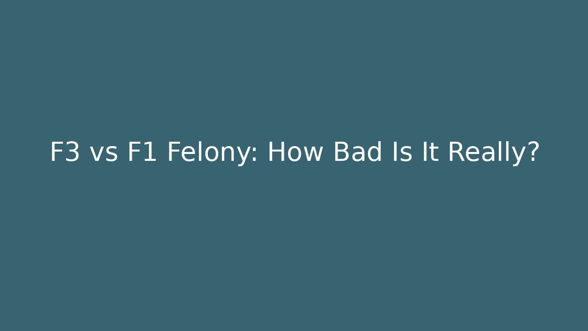 F3 vs F1 Felony: How Bad Is It Really?