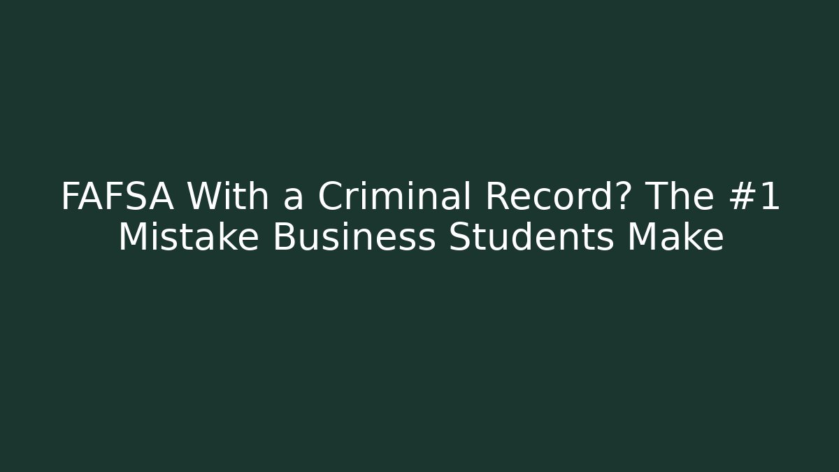 FAFSA With a Criminal Record? The #1 Mistake Business Students Make