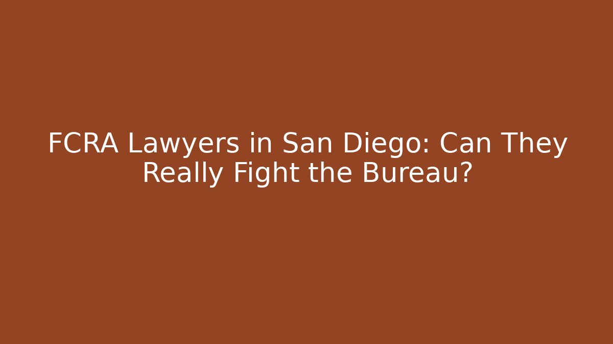 FCRA Lawyers in San Diego: Can They Really Fight the Bureau?