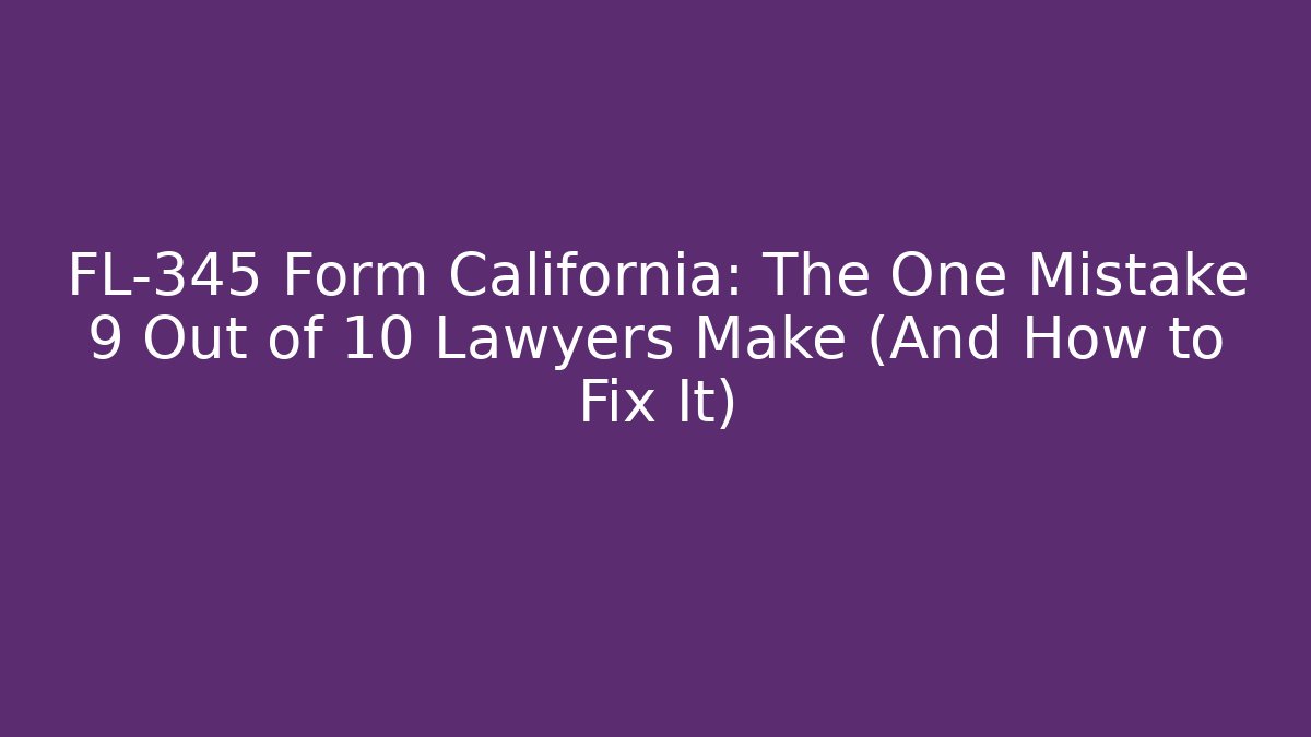 FL-345 Form California: The One Mistake 9 Out of 10 Lawyers Make (And How to Fix It)