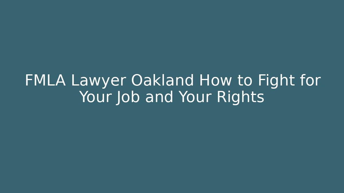 FMLA Lawyer Oakland How to Fight for Your Job and Your Rights