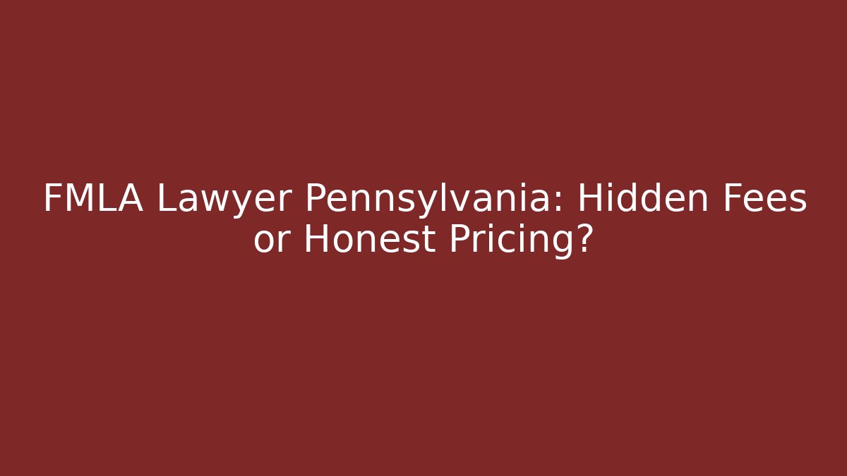FMLA Lawyer Pennsylvania: Hidden Fees or Honest Pricing? - WealthxGroup