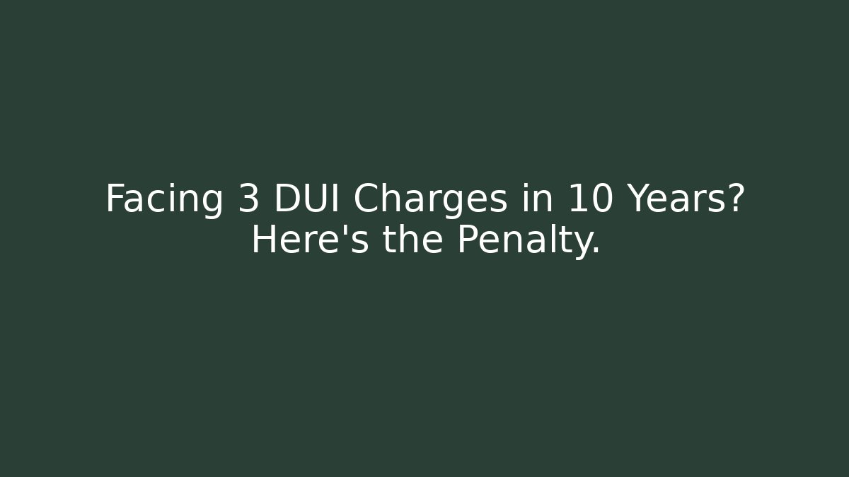 Facing 3 DUI Charges in 10 Years? Here's the Penalty.