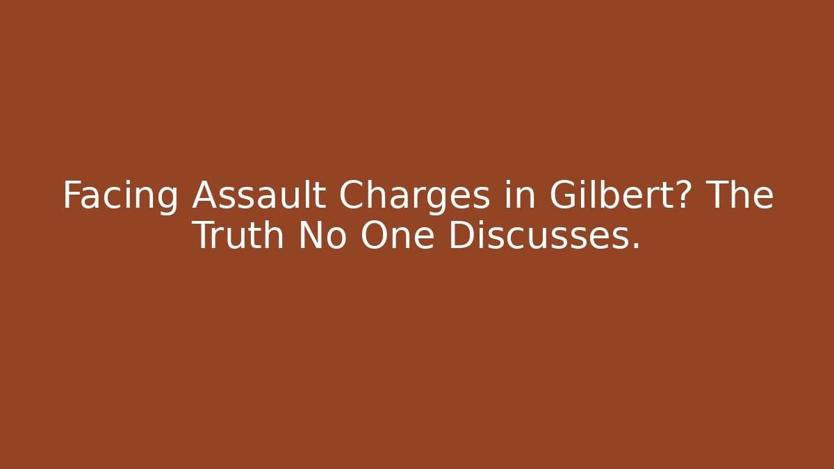 Facing Assault Charges in Gilbert? The Truth No One Discusses.