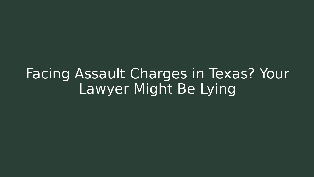Facing Assault Charges in Texas? Your Lawyer Might Be Lying