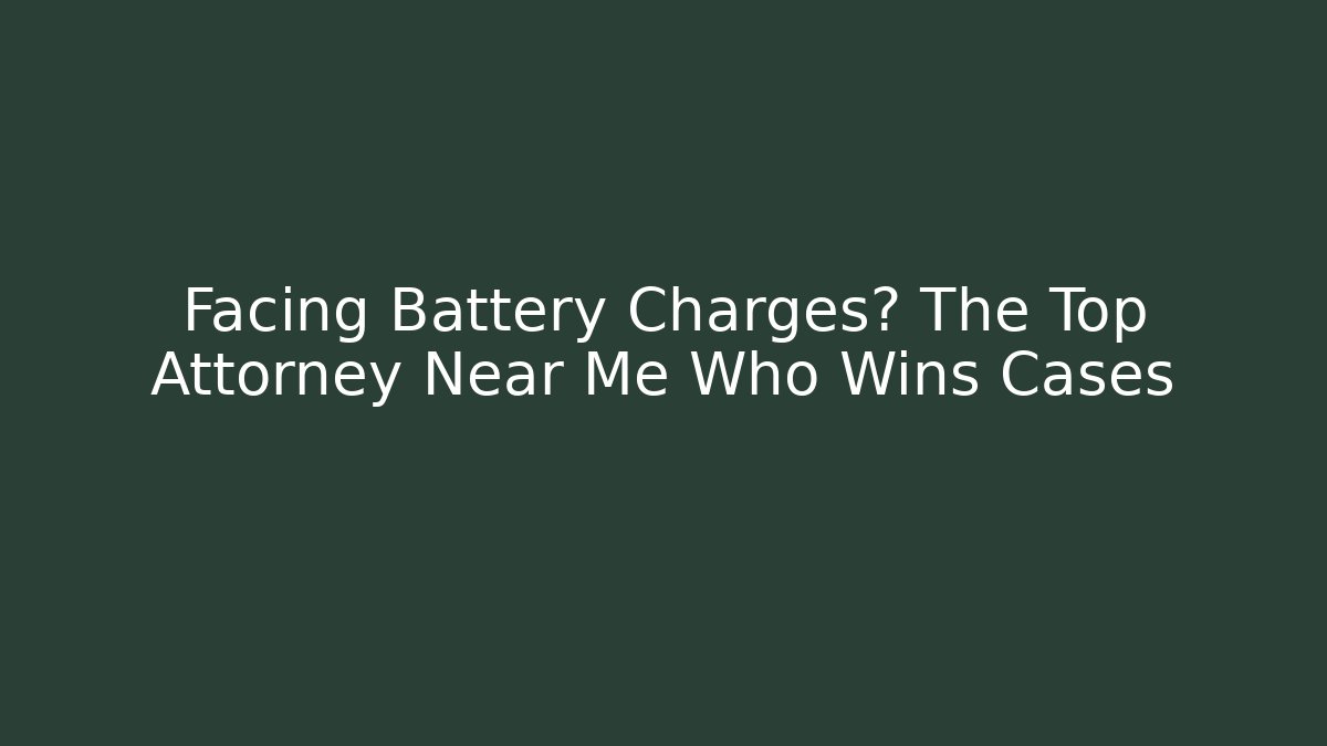 Facing Battery Charges? The Top Attorney Near Me Who Wins Cases