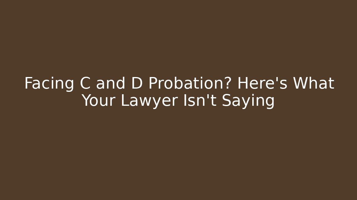 Facing C and D Probation? Here's What Your Lawyer Isn't Saying