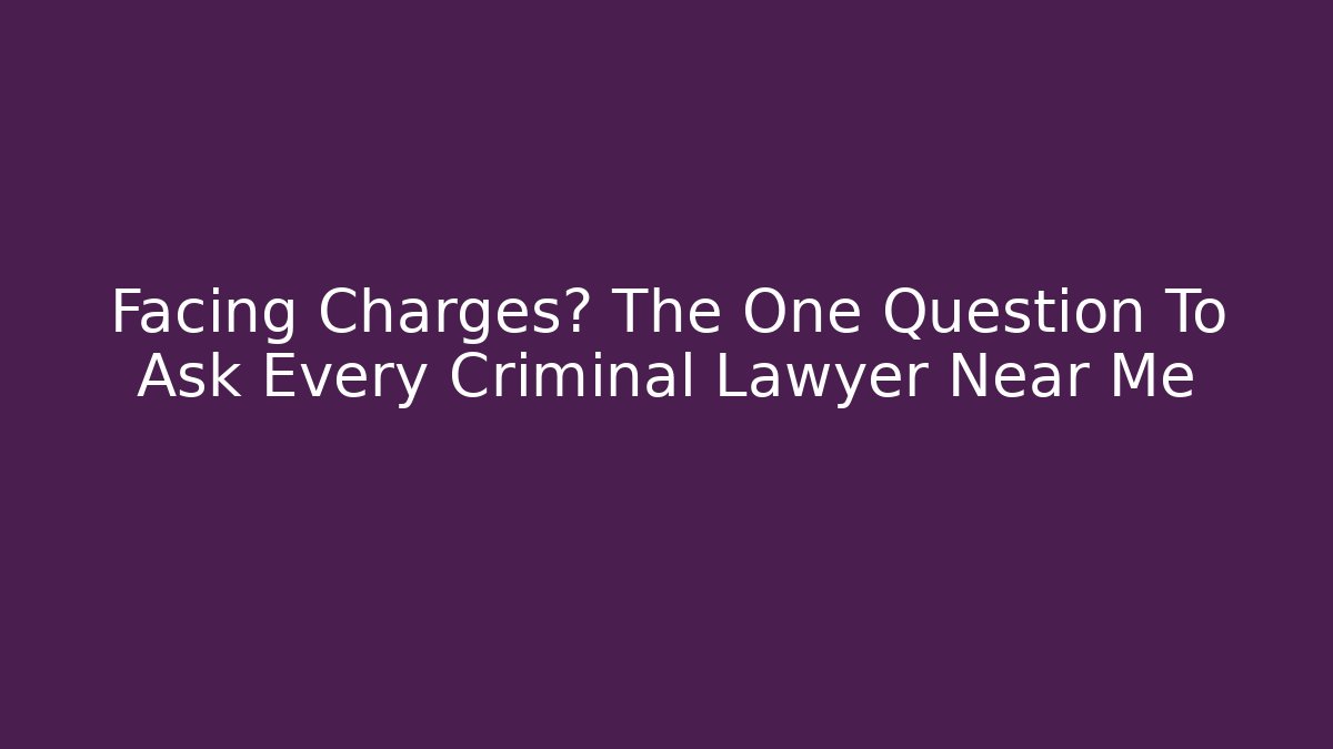 Facing Charges? The One Question To Ask Every Criminal Lawyer Near Me