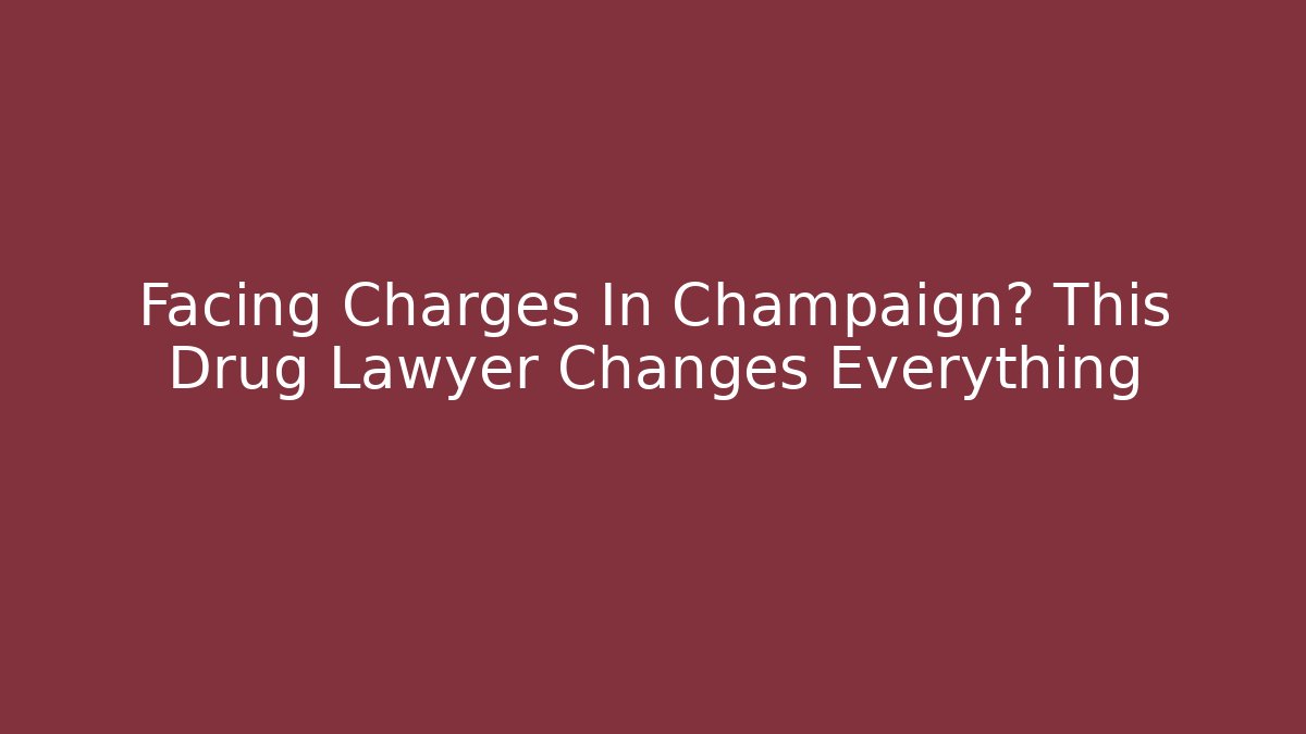 Facing Charges In Champaign? This Drug Lawyer Changes Everything - WealthxGroup