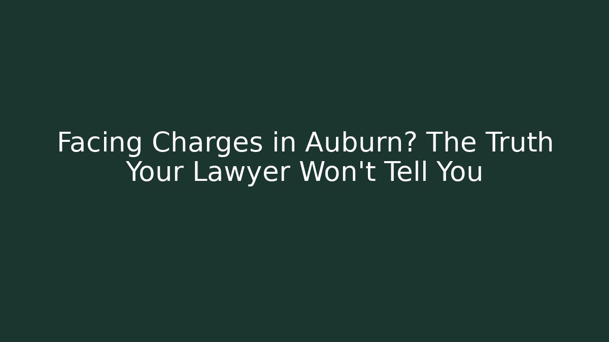 Facing Charges in Auburn? The Truth Your Lawyer Won’t Tell You