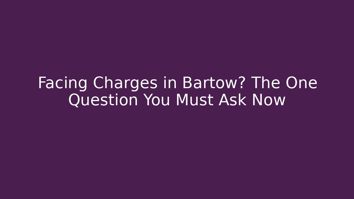 Facing Charges in Bartow? The One Question You Must Ask Now